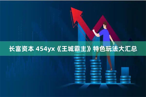 长富资本 454yx《王城霸主》特色玩法大汇总