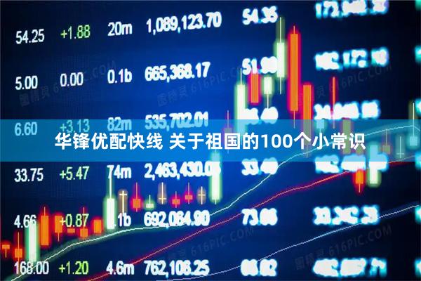 华锋优配快线 关于祖国的100个小常识