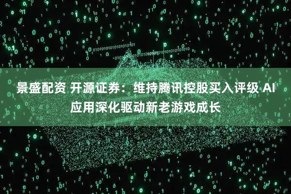 景盛配资 开源证券：维持腾讯控股买入评级 AI应用深化驱动新老游戏成长