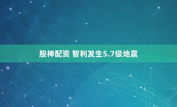 股神配资 智利发生5.7级地震