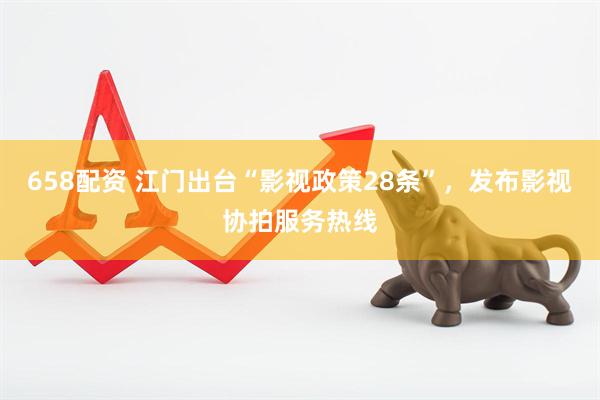 658配资 江门出台“影视政策28条”，发布影视协拍服务热线
