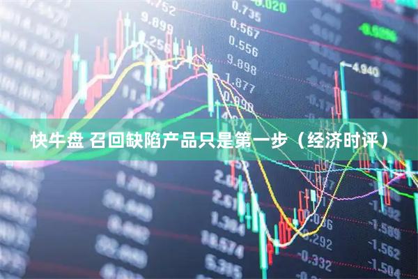 快牛盘 召回缺陷产品只是第一步（经济时评）