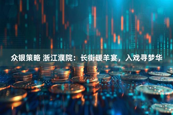 众银策略 浙江濮院：长街暖羊宴，入戏寻梦华