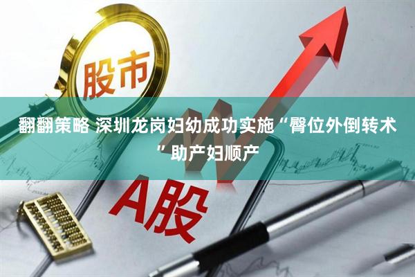 翻翻策略 深圳龙岗妇幼成功实施“臀位外倒转术”助产妇顺产