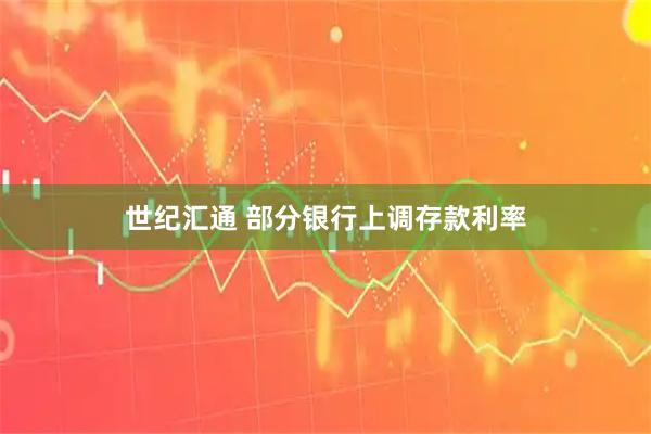 世纪汇通 部分银行上调存款利率