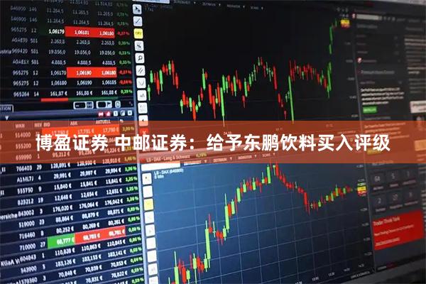 博盈证券 中邮证券：给予东鹏饮料买入评级