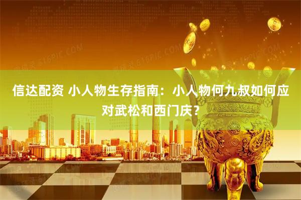 信达配资 小人物生存指南：小人物何九叔如何应对武松和西门庆？